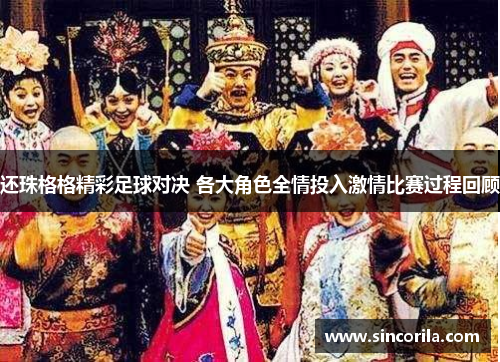 还珠格格精彩足球对决 各大角色全情投入激情比赛过程回顾
