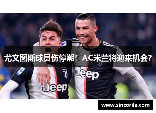 尤文图斯球员伤停潮！AC米兰将迎来机会？